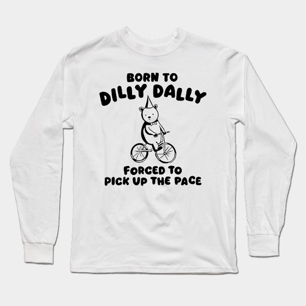 Born to Dilly Dally Forced To Pick Up The Face Long Sleeve T-Shirt by chuhe86